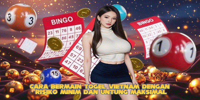 Cara Bermain Togel Vietnam dengan Risiko Minim dan Untung Maksimal